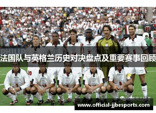 法国队与英格兰历史对决盘点及重要赛事回顾