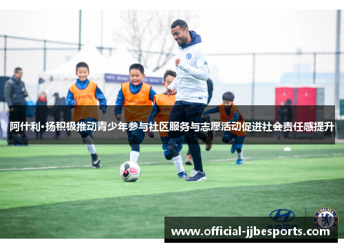 阿什利·扬积极推动青少年参与社区服务与志愿活动促进社会责任感提升