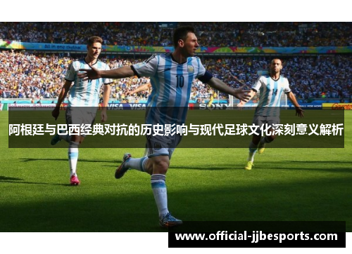 阿根廷与巴西经典对抗的历史影响与现代足球文化深刻意义解析
