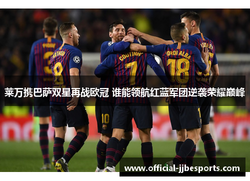 莱万携巴萨双星再战欧冠 谁能领航红蓝军团逆袭荣耀巅峰