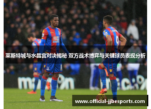 莱斯特城与水晶宫对决揭秘 双方战术博弈与关键球员表现分析