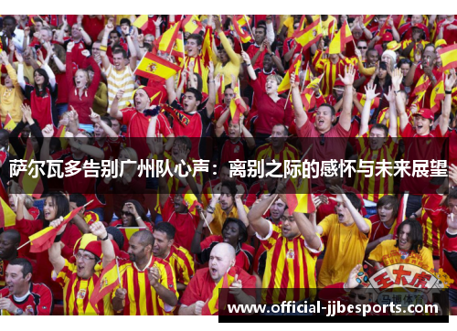 萨尔瓦多告别广州队心声：离别之际的感怀与未来展望