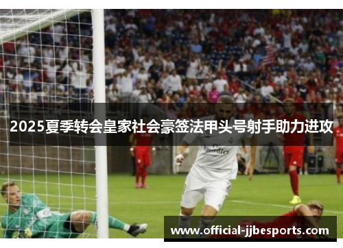 2025夏季转会皇家社会豪签法甲头号射手助力进攻