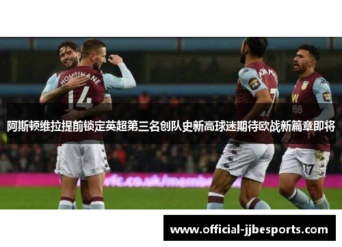 阿斯顿维拉提前锁定英超第三名创队史新高球迷期待欧战新篇章即将