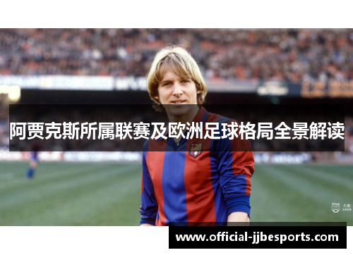 阿贾克斯所属联赛及欧洲足球格局全景解读