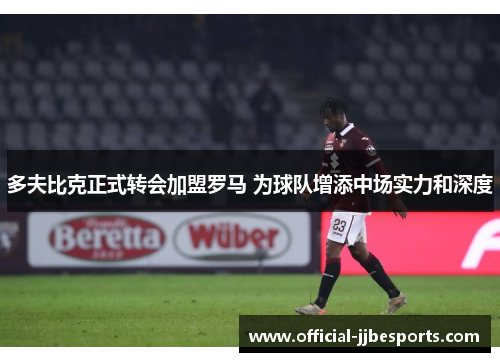 多夫比克正式转会加盟罗马 为球队增添中场实力和深度
