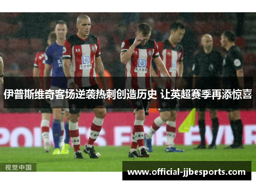 伊普斯维奇客场逆袭热刺创造历史 让英超赛季再添惊喜